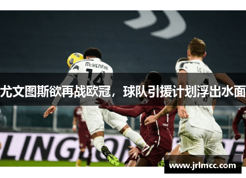 尤文图斯欲再战欧冠，球队引援计划浮出水面