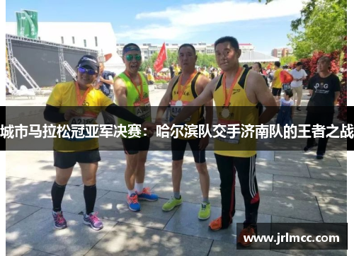城市马拉松冠亚军决赛：哈尔滨队交手济南队的王者之战