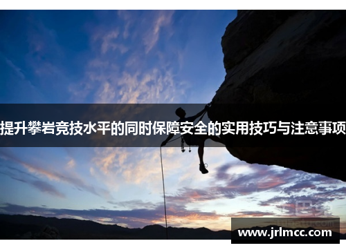 提升攀岩竞技水平的同时保障安全的实用技巧与注意事项