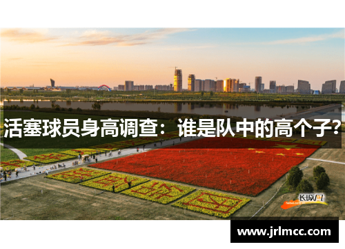 活塞球员身高调查：谁是队中的高个子？
