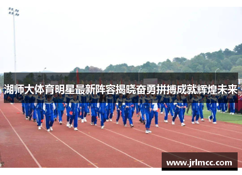 湖师大体育明星最新阵容揭晓奋勇拼搏成就辉煌未来