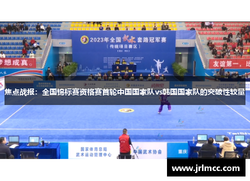焦点战报：全国锦标赛资格赛首轮中国国家队vs韩国国家队的突破性较量