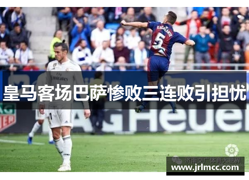 皇马客场巴萨惨败三连败引担忧