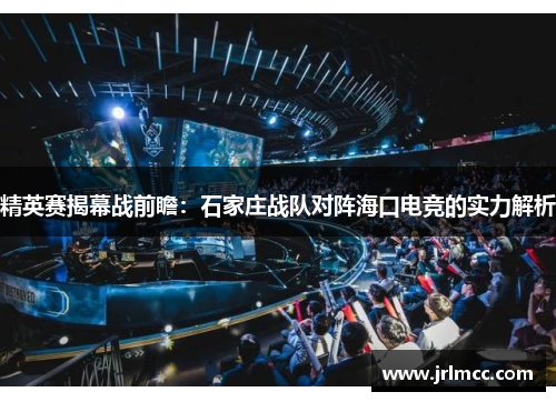 精英赛揭幕战前瞻：石家庄战队对阵海口电竞的实力解析