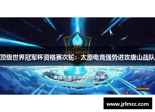 顶级世界冠军杯资格赛次轮：太原电竞强势进攻唐山战队