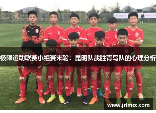 极限运动联赛小组赛末轮：昆明队战胜青岛队的心理分析